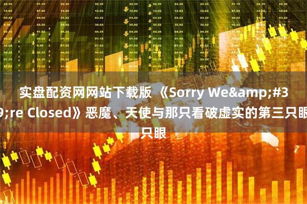 实盘配资网网站下载版 《Sorry We're Closed》恶魔、天使与那只看破虚实的第三只眼