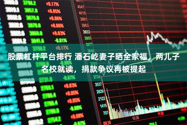 股票杠杆平台排行 潘石屹妻子晒全家福，两儿子名校就读，捐款争议再被提起